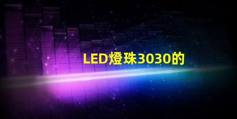 LED燈珠3030的流明是多少？那一家3030LED燈珠廠家質(zhì)量可靠？